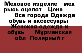 Меховое изделие , мех рысь/оцелот › Цена ­ 23 000 - Все города Одежда, обувь и аксессуары » Женская одежда и обувь   . Мурманская обл.,Полярный г.